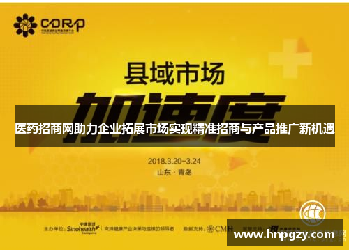 医药招商网助力企业拓展市场实现精准招商与产品推广新机遇 医药招商网助力企业拓展市场实现精准招商与产品推广新机遇