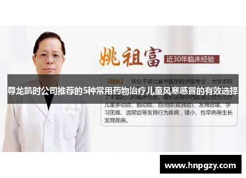 尊龙凯时公司推荐的5种常用药物治疗儿童风寒感冒的有效选择 尊龙凯时公司推荐的5种常用药物治疗儿童风寒感冒的有效选择