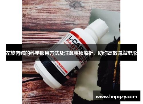 左旋肉碱的科学服用方法及注意事项解析,助你高效减脂塑形 左旋肉碱的科学服用方法及注意事项解析,助你高效减脂塑形