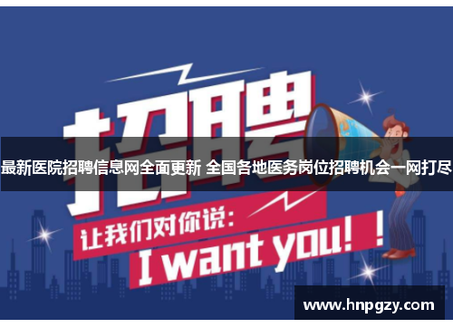 最新医院招聘信息网全面更新 全国各地医务岗位招聘机会一网打尽 最新医院招聘信息网全面更新 全国各地医务岗位招聘机会一网打尽