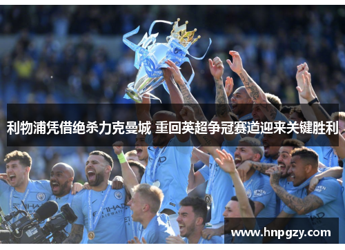 利物浦凭借绝杀力克曼城 重回英超争冠赛道迎来关键胜利